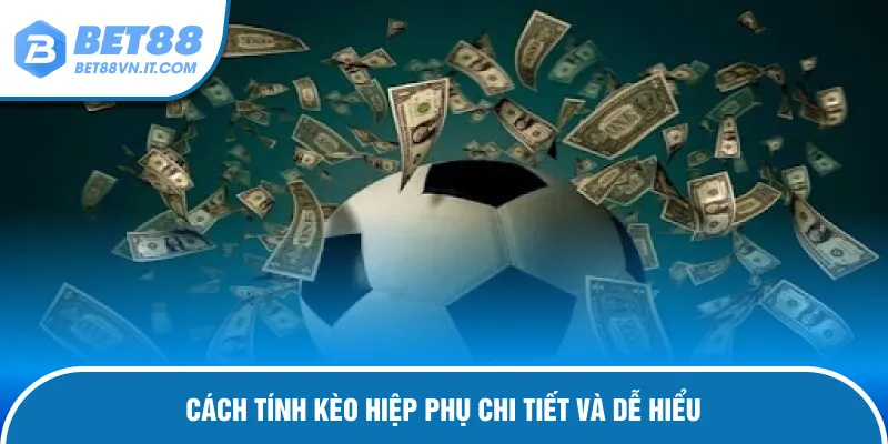 Kèo Hiệp Phụ Là Gì? Những Kiểu Cược Được Ưa Chuộng Tại Bet88 Cách tính kèo hiệp phụ cho người mới chơi