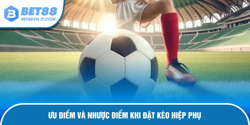 Kèo Hiệp Phụ Là Gì? Những Kiểu Cược Được Ưa Chuộng Tại Bet88 Đánh giá ưu - nhược điểm của kèo hiệp phụ