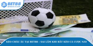 Kèo Châu Âu Tại Bet88 – Sai Lầm Khi Bắt Kèo Cá Độ Này Kèo châu Âu