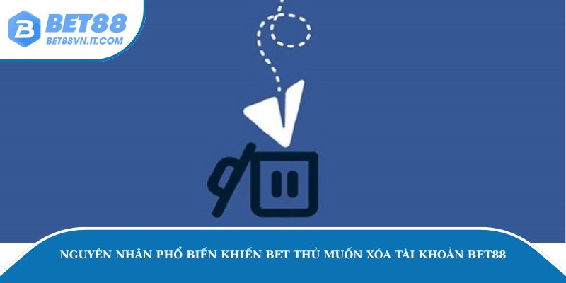 Xóa Tài Khoản Bet88 - Hướng Dẫn Các Bước Chi Tiết Và Dễ Hiểu Nguyên nhân phổ biến khiến bet thủ muốn xóa tài khoản Bet88