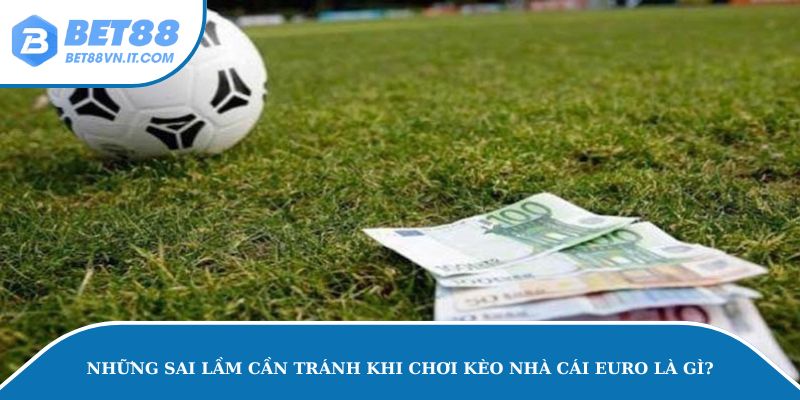 Kèo Nhà Cái Euro – Mẹo Soi Kèo Hay Tại Bet88 Từ Cao Thủ Những sai lầm cần tránh khi chơi kèo nhà cái Euro là gì?