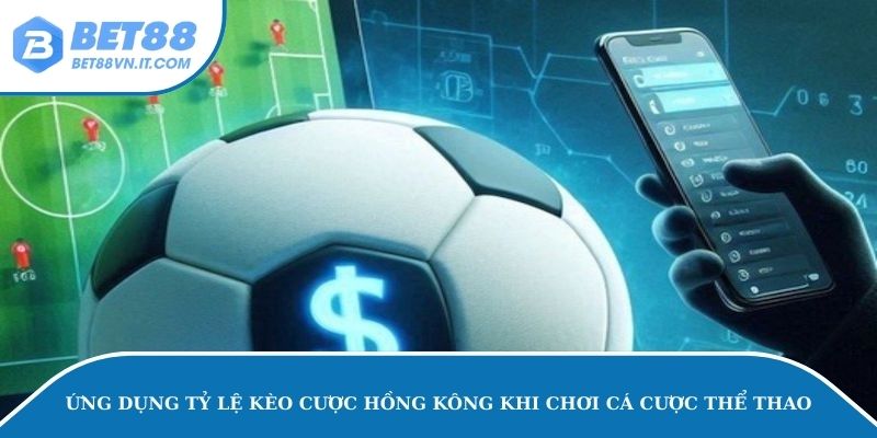 Tỷ Lệ Cược Hồng Kông - Ưu Nhược Điểm Khi Cá Độ Tại Bet88 Ứng dụng tỷ lệ kèo cược Hồng Kông khi chơi cá độ thể thao